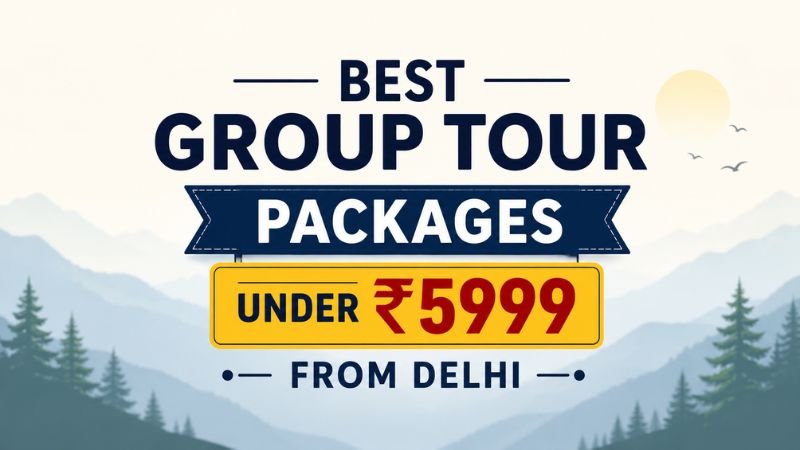 Best Group Tour Packages Under ₹5999 from Delhi